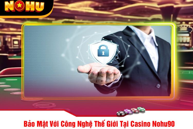 Bảo Mật Với Công Nghệ Thế Giới Tại Casino Nohu90