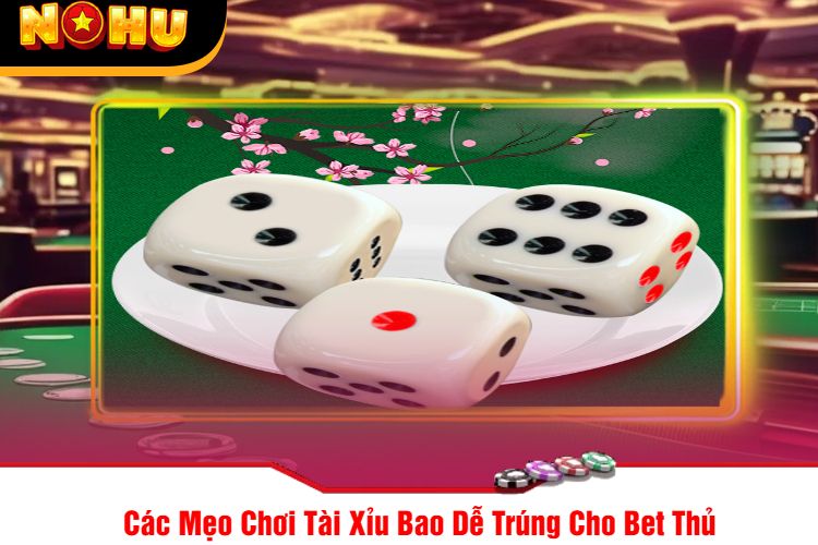 Các Mẹo Chơi Tài Xỉu Bao Dễ Trúng Cho Bet Thủ