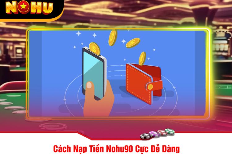 Cách Nạp Tiền Nohu90 Cực Dễ Dàng