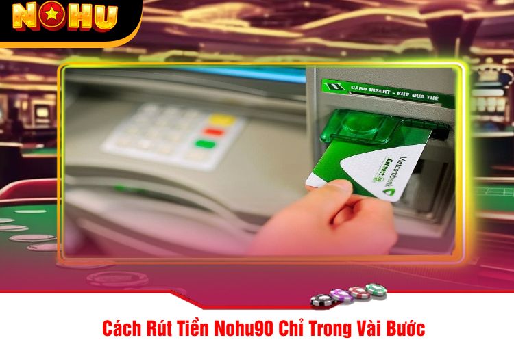 Cách Rút Tiền Nohu90 Chỉ Trong Vài Bước