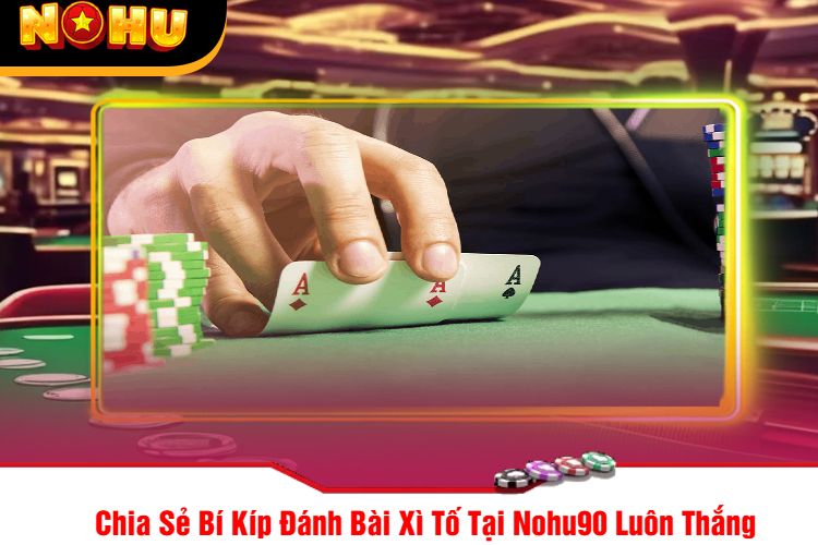 Chia Sẻ Bí Kíp Đánh Bài Xì Tố Tại Nohu90 Luôn Thắng