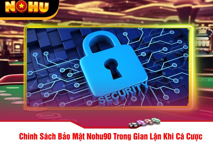 Chính Sách Bảo Mật Nohu90 Trong Gian Lận Khi Cá Cược