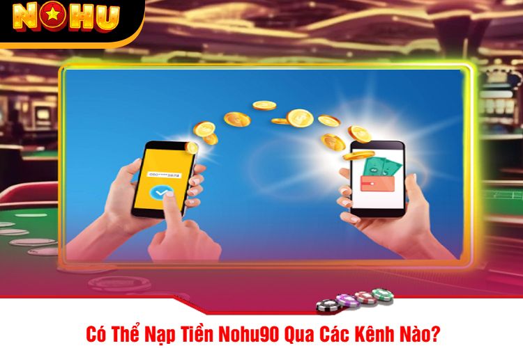 Có Thể Nạp Tiền Nohu90 Qua Các Kênh Nào?