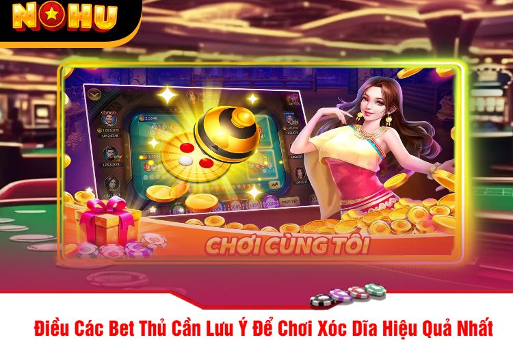 Điều Các Bet Thủ Cần Lưu Ý Để Chơi Xóc Dĩa Hiệu Quả Nhất