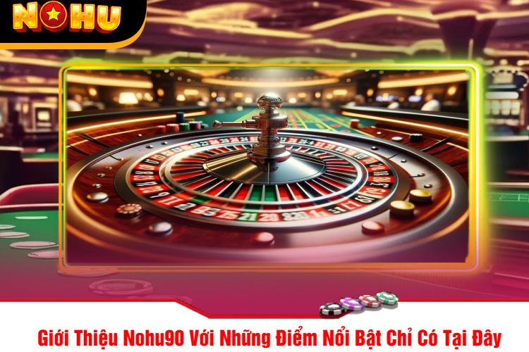 Giới Thiệu Nohu90 Với Những Điểm Nổi Bật Chỉ Có Tại Đây