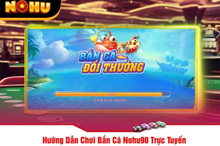 Hướng Dẫn Chơi Bắn Cá Nohu90 Trực Tuyến