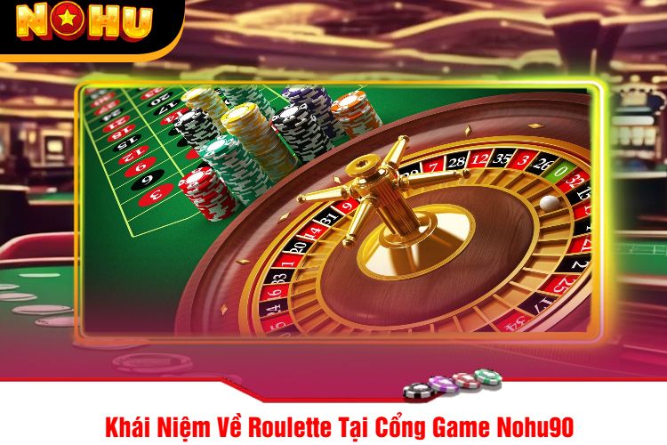 Khái Niệm Về Roulette Tại Cổng Game Nohu90