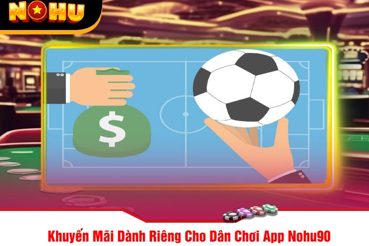 Khuyến Mãi Dành Riêng Cho Dân Chơi App Nohu90