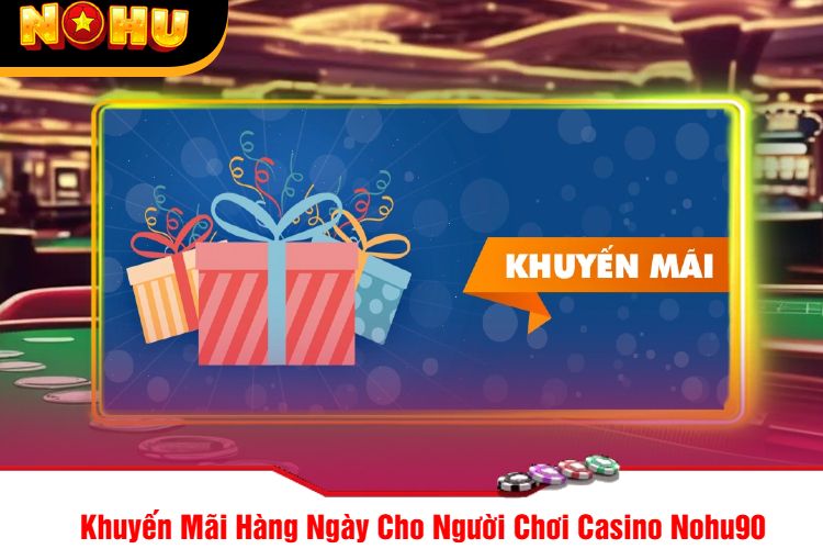 Khuyến Mãi Hàng Ngày Cho Người Chơi Casino Nohu90