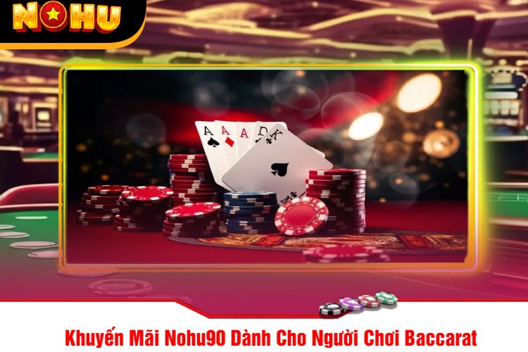 Khuyến Mãi Nohu90 Dành Cho Người Chơi Baccarat