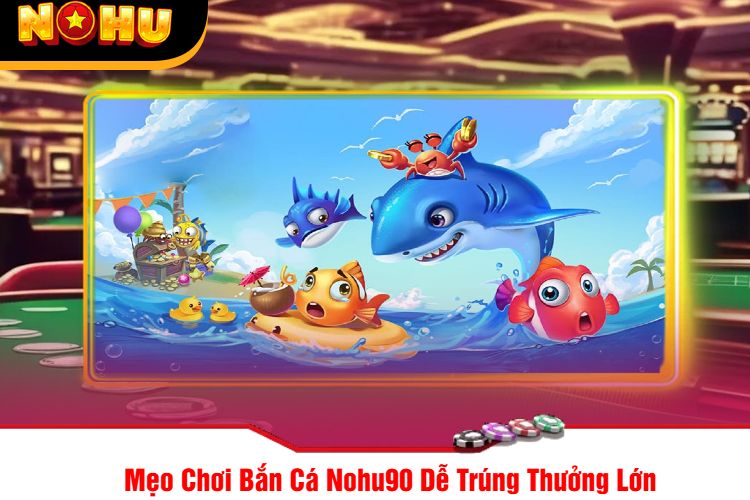 Mẹo Chơi Bắn Cá Nohu90 Dễ Trúng Thưởng Lớn