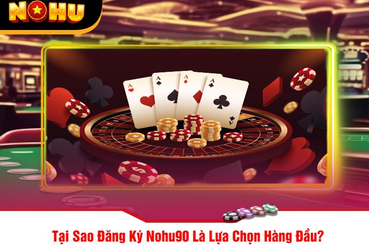 Tại Sao Đăng Ký Nohu90 Là Lựa Chọn Hàng Đầu?