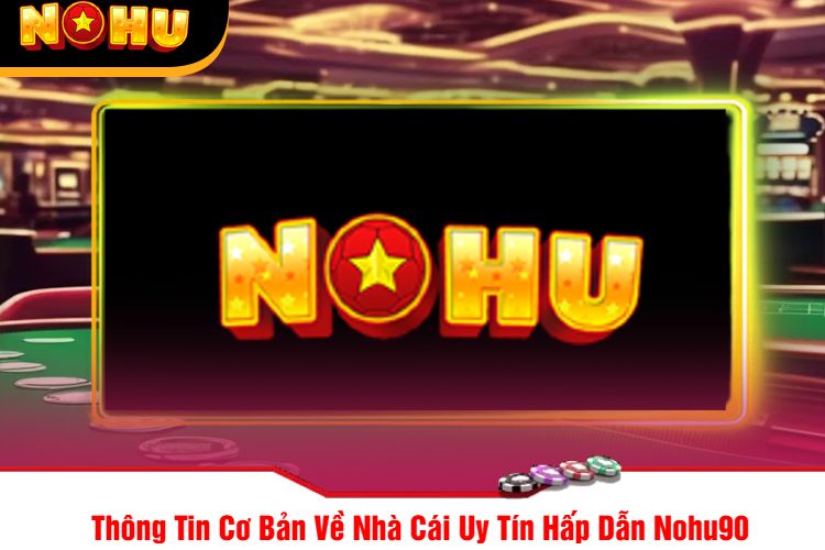 Thông Tin Cơ Bản Về Nhà Cái Uy Tín Hấp Dẫn Nohu90