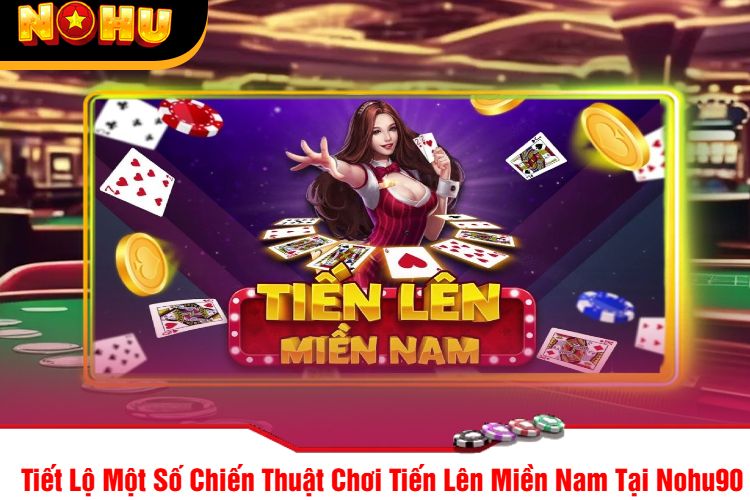 Tiết Lộ Một Số Chiến Thuật Chơi Tiến Lên Miền Nam Tại Nohu90