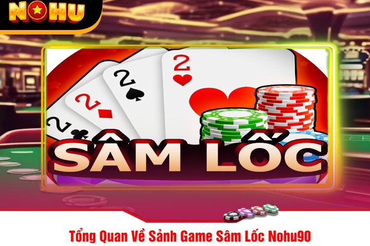 Tổng Quan Về Sảnh Game Sâm Lốc Nohu90