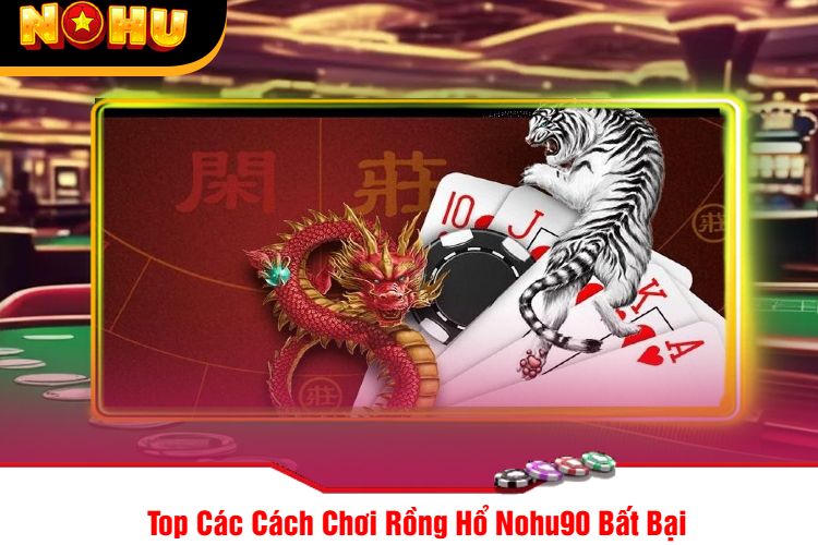 Top Các Cách Chơi Rồng Hổ Nohu90 Bất Bại