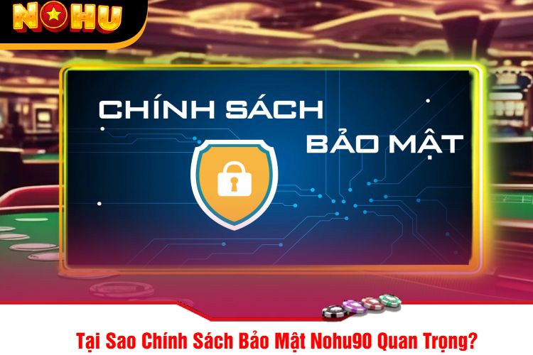 Tại Sao Chính Sách Bảo Mật Nohu90 Quan Trọng?